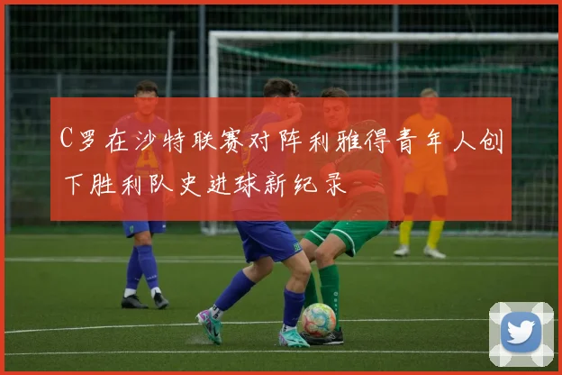 C罗在沙特联赛对阵利雅得青年人创下胜利队史进球新纪录