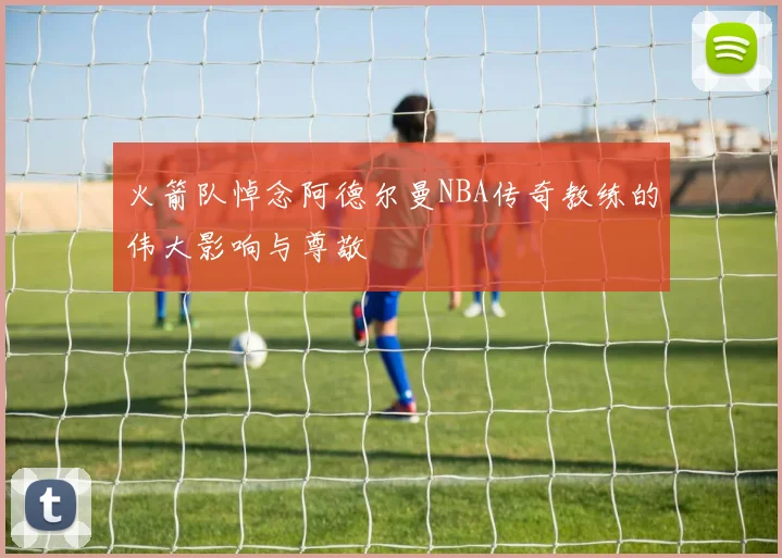 火箭队悼念阿德尔曼NBA传奇教练的伟大影响与尊敬