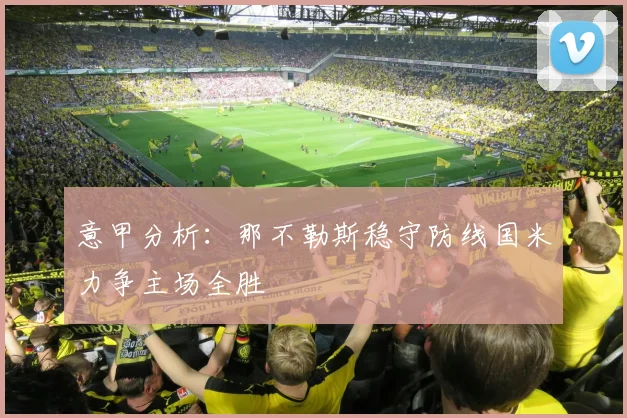 意甲分析：那不勒斯稳守防线国米力争主场全胜