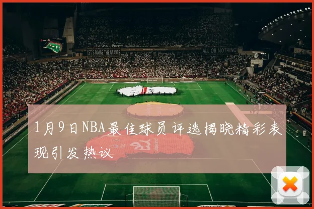 1月9日NBA最佳球员评选揭晓精彩表现引发热议