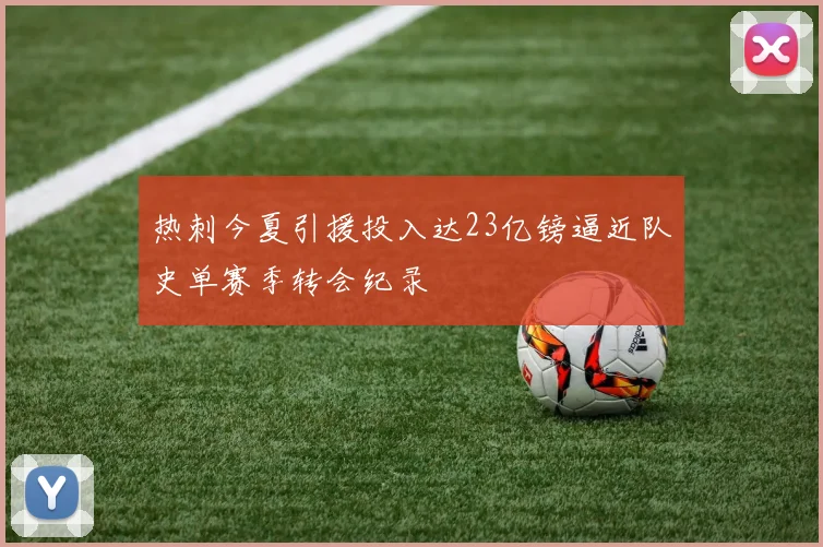 热刺今夏引援投入达23亿镑逼近队史单赛季转会纪录
