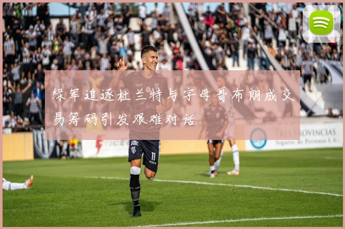 绿军追逐杜兰特与字母哥布朗成交易筹码引发艰难对话