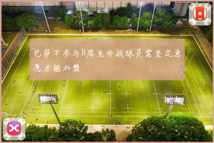 巴萨不参与B席竞价战球员需坚定意愿才能加盟
