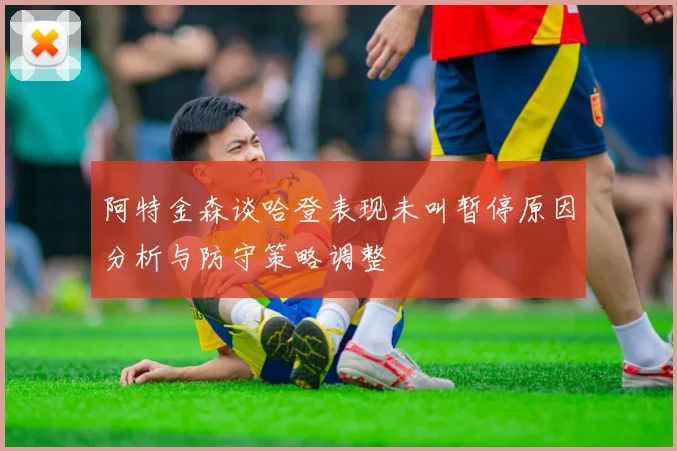 阿特金森谈哈登表现未叫暂停原因分析与防守策略调整